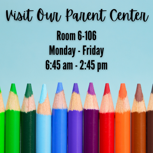 Visit Our Parent Center in room 6-106 Monday-Friday 6:45 am - 2:45 pm 